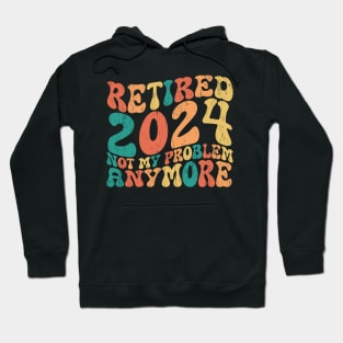 retired 2024 not my problem anymore Hoodie